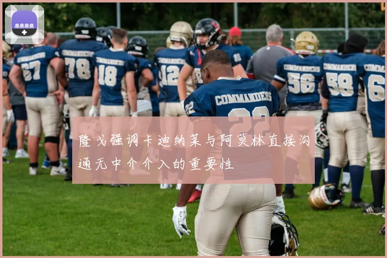 隆戈强调卡迪纳莱与阿莫林直接沟通无中介介入的重要性