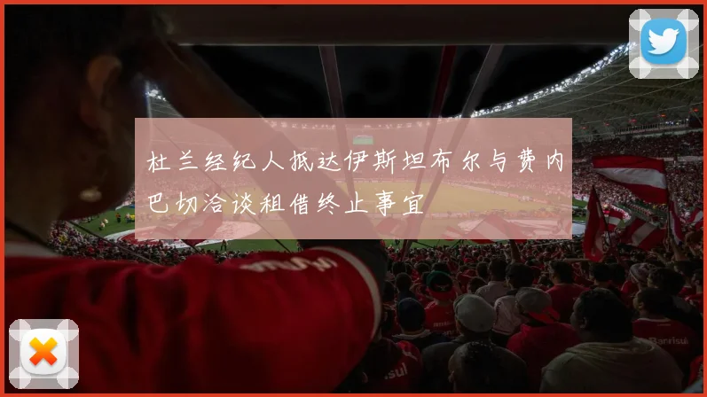 杜兰经纪人抵达伊斯坦布尔与费内巴切洽谈租借终止事宜
