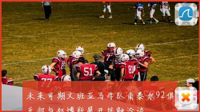 未来可期文班亚马母队南泰尔92俱乐部与赵博新展开接触洽谈