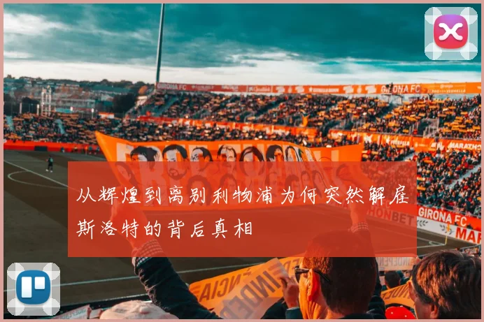 从辉煌到离别利物浦为何突然解雇斯洛特的背后真相