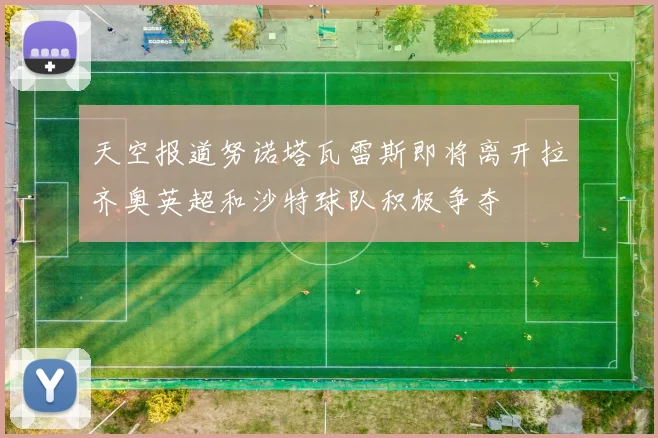 天空报道努诺塔瓦雷斯即将离开拉齐奥英超和沙特球队积极争夺