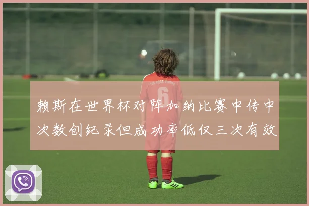 赖斯在世界杯对阵加纳比赛中传中次数创纪录但成功率低仅三次有效