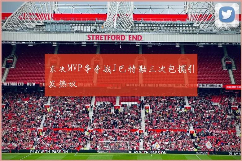 东决MVP争夺战J巴特勒三次包揽引发热议