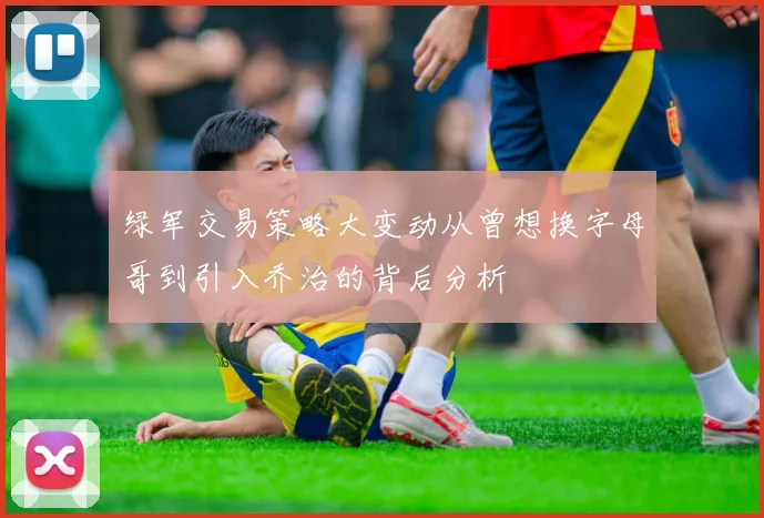 绿军交易策略大变动从曾想换字母哥到引入乔治的背后分析