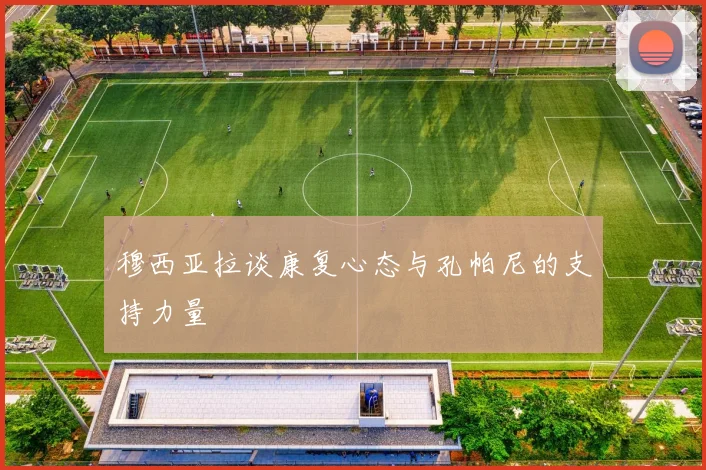 穆西亚拉谈康复心态与孔帕尼的支持力量