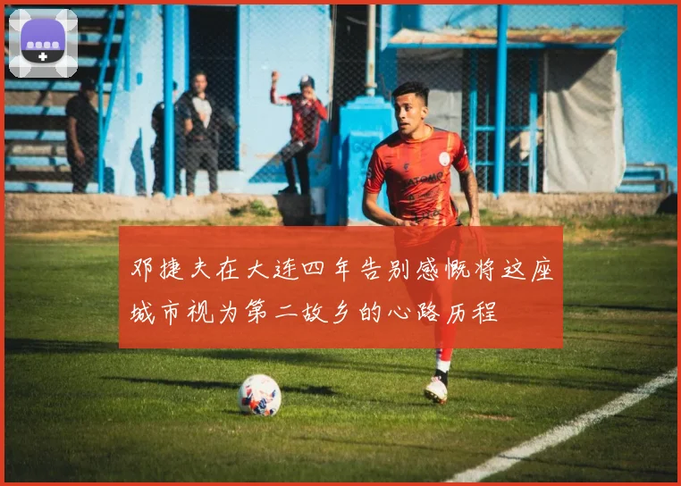 邓捷夫在大连四年告别感慨将这座城市视为第二故乡的心路历程