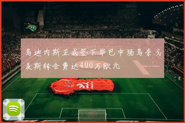 乌迪内斯正式签下毕巴中场乌奈戈麦斯转会费达400万欧元