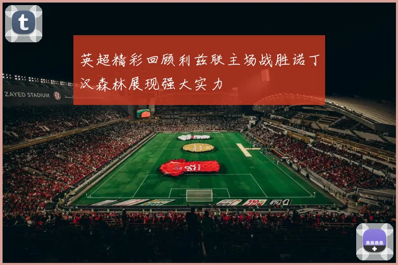 英超精彩回顾利兹联主场战胜诺丁汉森林展现强大实力