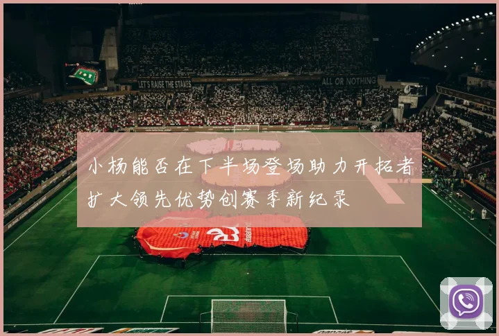 小杨能否在下半场登场助力开拓者扩大领先优势创赛季新纪录
