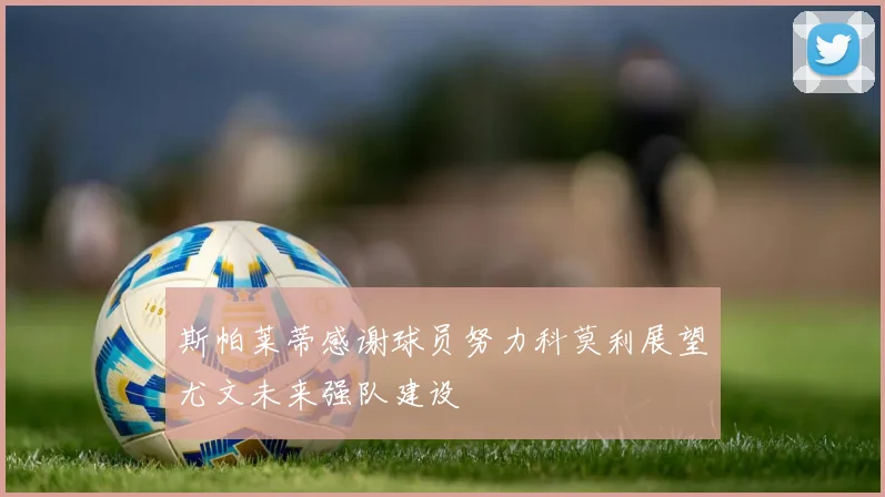 斯帕莱蒂感谢球员努力科莫利展望尤文未来强队建设